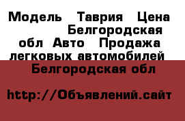  › Модель ­ Таврия › Цена ­ 17 000 - Белгородская обл. Авто » Продажа легковых автомобилей   . Белгородская обл.